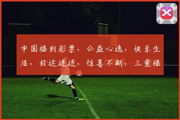 中国福利彩票，公益心选，快乐生活，好运连连，惊喜不断，三重福利，等你来赢