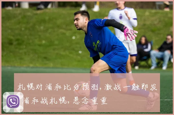 札幌对浦和比分预测,激战一触即发,浦和战札幌,悬念重重