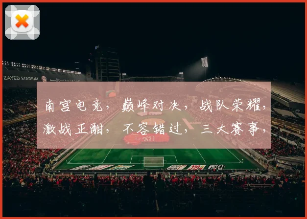 南宫电竞，巅峰对决，战队荣耀，激战正酣，不容错过，三大赛事，等你来战