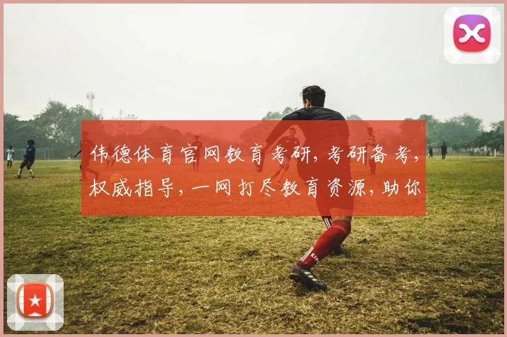 伟德体育官网教育考研,考研备考,权威指导,一网打尽教育资源,助你圆梦