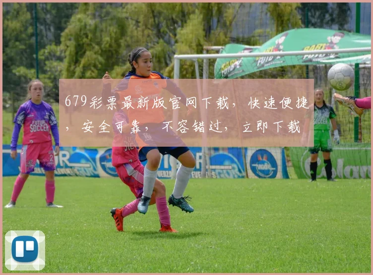 679彩票最新版官网下载，快速便捷，安全可靠，不容错过，立即下载体验
