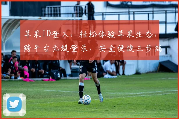 苹果ID登入，轻松体验苹果生态，跨平台无缝登录，安全便捷三步搞定，畅享智慧生活