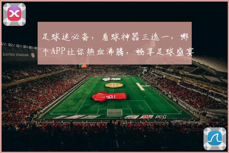 足球迷必备，看球神器三选一，哪个APP让你热血沸腾，畅享足球盛宴