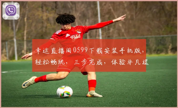 幸运直播间0599下载安装手机版，轻松畅玩，三步完成，体验非凡逗趣