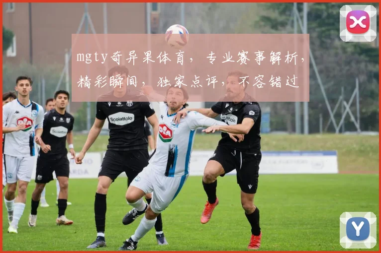 mgty奇异果体育，专业赛事解析，精彩瞬间，独家点评，不容错过